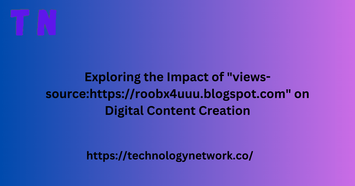 Exploring the Impact of "views-source:https://roobx4uuu.blogspot.com" on Digital Content Creation