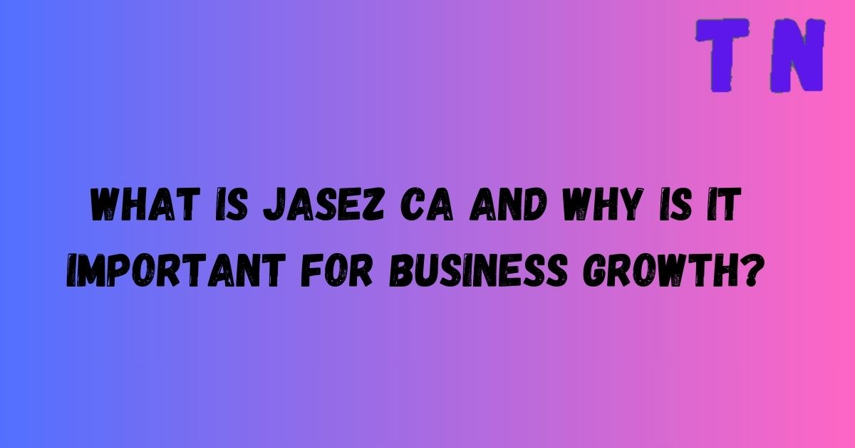 What is JASEZ CA and Why is It Important for Business Growth?