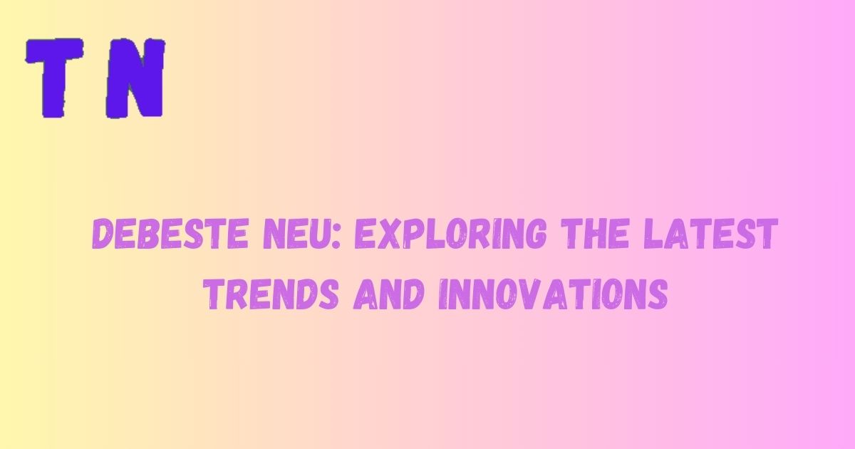 Debeste Neu: Exploring the Latest Trends and Innovations